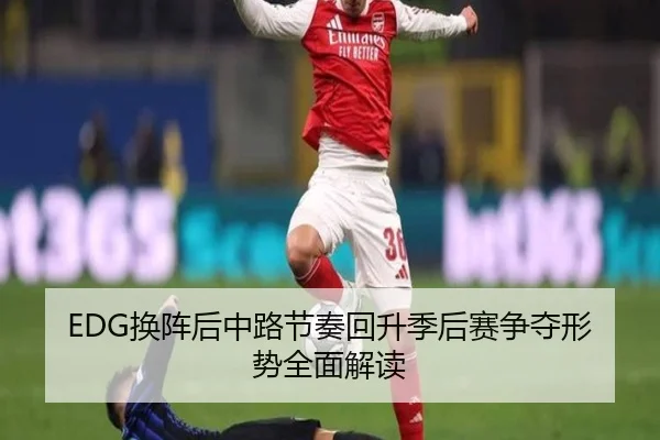 EDG换阵后中路节奏回升季后赛争夺形势全面解读